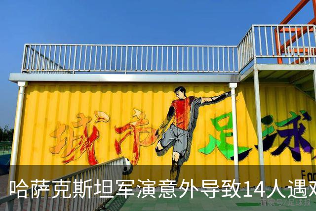 哈萨克斯坦军演意外导致14人遇难，哀悼日已定